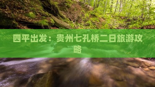四平出发：贵州七孔桥二日旅游攻略