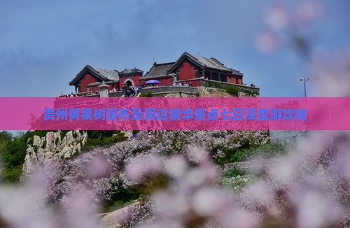 贵州黄果树瀑布及周边精华景点七日深度游攻略