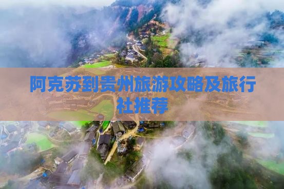 阿克苏到贵州旅游攻略及旅行社推荐