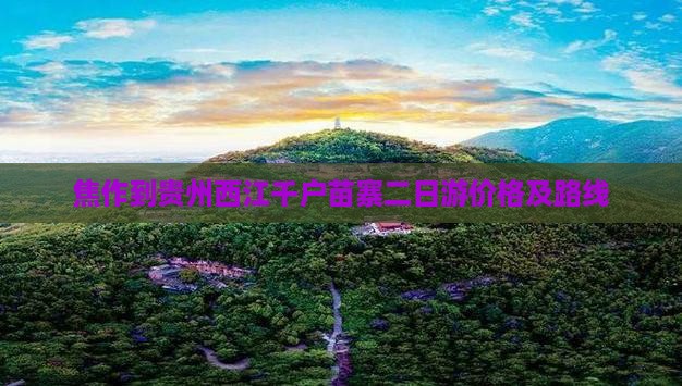 焦作到贵州西江千户苗寨二日游价格及路线