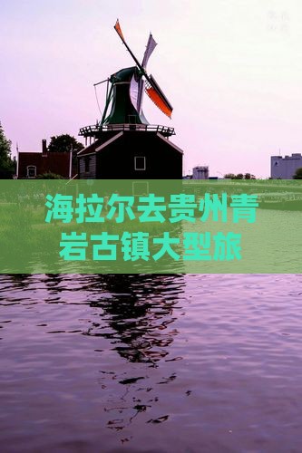 海拉尔去贵州青岩古镇大型旅游团