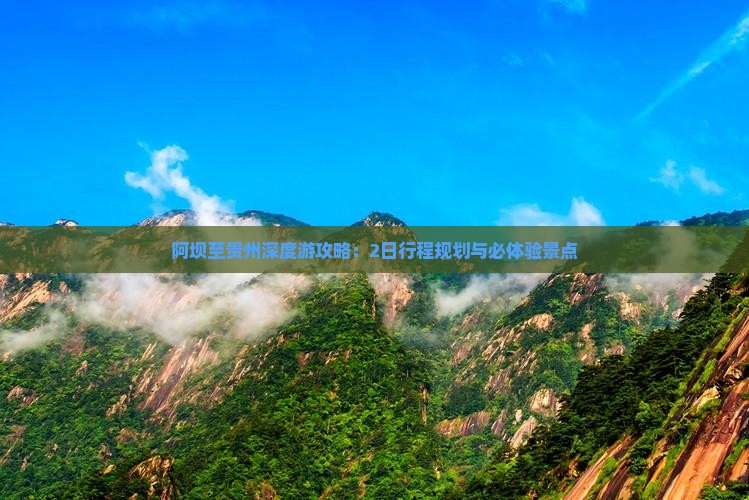 阿坝至贵州深度游攻略：2日行程规划与必体验景点