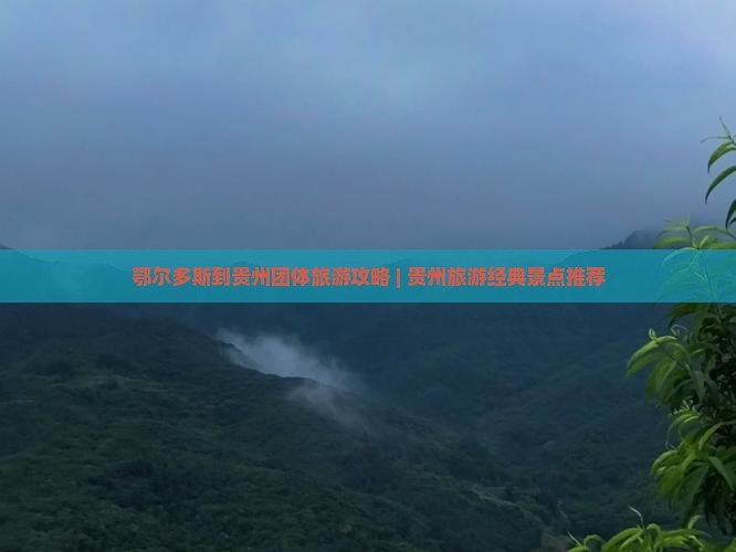 鄂尔多斯到贵州团体旅游攻略 | 贵州旅游经典景点推荐