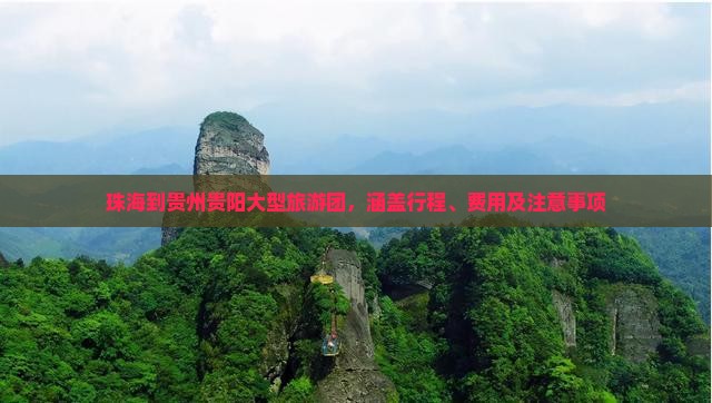 珠海到贵州贵阳大型旅游团，涵盖行程、费用及注意事项