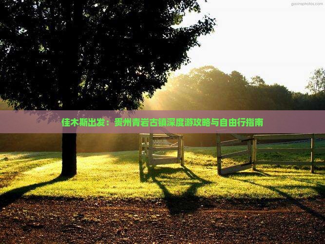 佳木斯出发：贵州青岩古镇深度游攻略与自由行指南