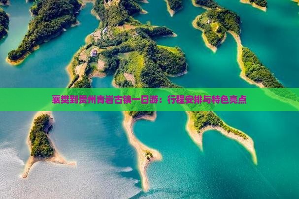 襄樊到贵州青岩古镇一日游：行程安排与特色亮点