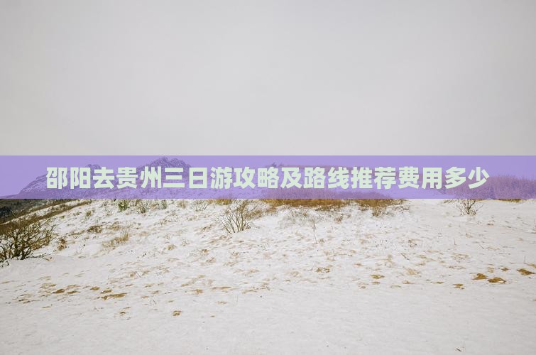 邵阳去贵州三日游攻略及路线推荐费用多少