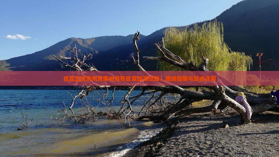 自贡出发贵州黄果树瀑布自驾旅游攻略：路线指南与景点详解