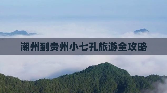 潮州到贵州小七孔旅游全攻略