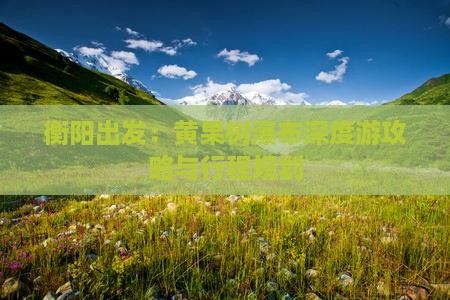 衡阳出发：黄果树瀑布深度游攻略与行程规划
