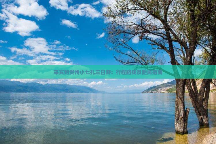 来宾到贵州小七孔三日游：行程路线及距离指南