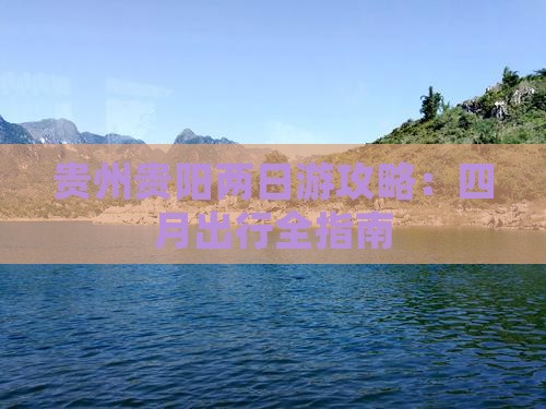 贵州贵阳两日游攻略：四月出行全指南