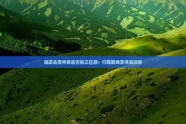 临夏去贵州青岩古镇三日游：行程路线及预算攻略