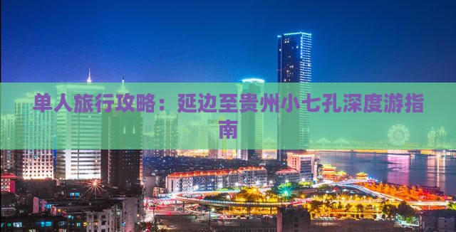 单人旅行攻略：延边至贵州小七孔深度游指南