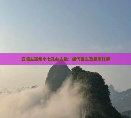 安顺去贵州小七孔必去地：如何乘车及距离详解