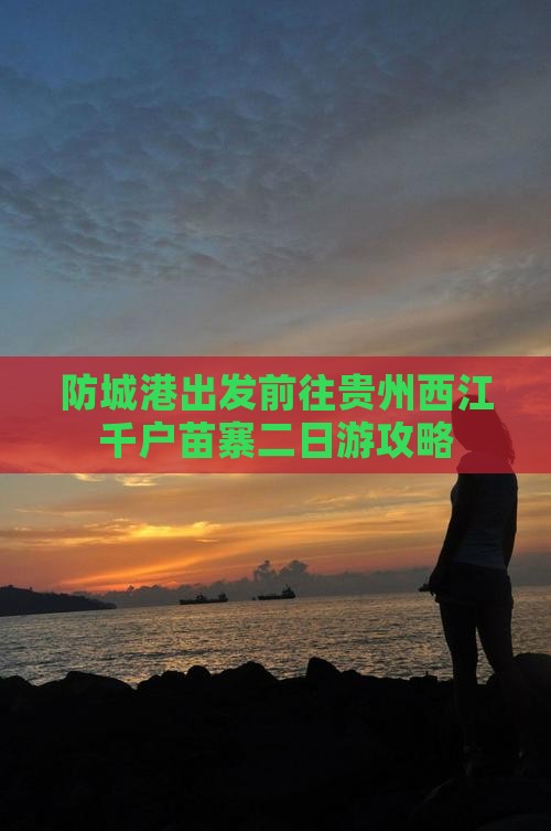 防城港出发前往贵州西江千户苗寨二日游攻略