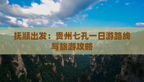 抚顺出发：贵州七孔一日游路线与旅游攻略