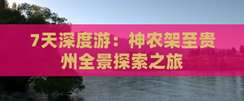 7天深度游：神农架至贵州全景探索之旅