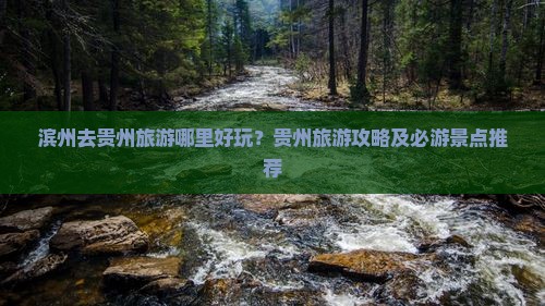 滨州去贵州旅游哪里好玩？贵州旅游攻略及必游景点推荐