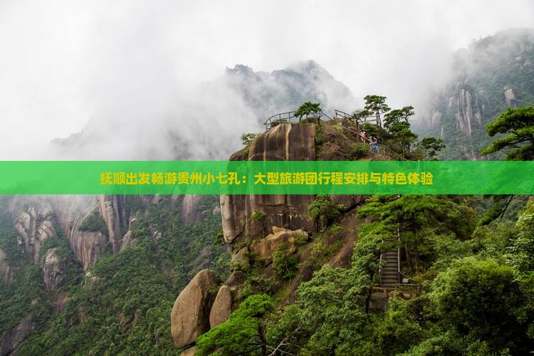 抚顺出发畅游贵州小七孔：大型旅游团行程安排与特色体验