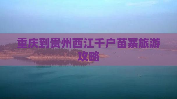 重庆到贵州西江千户苗寨旅游攻略