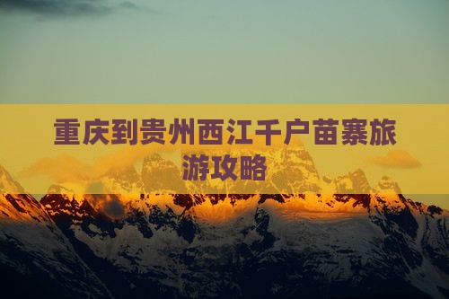 重庆到贵州西江千户苗寨旅游攻略
