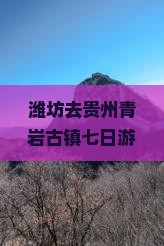 潍坊去贵州青岩古镇七日游：探寻苗疆古韵，品味地道美食，感受民族风情