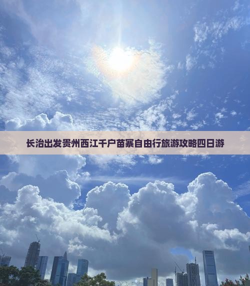 长治出发贵州西江千户苗寨自由行旅游攻略四日游