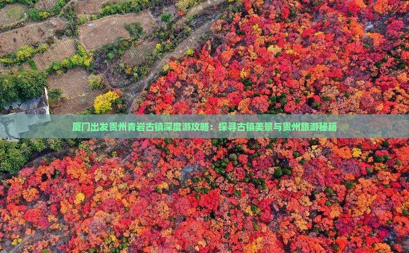 厦门出发贵州青岩古镇深度游攻略：探寻古镇美景与贵州旅游秘籍