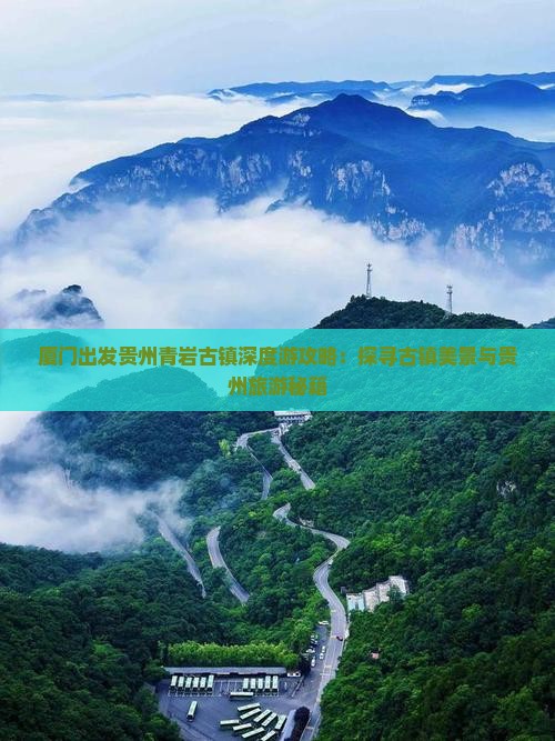 厦门出发贵州青岩古镇深度游攻略：探寻古镇美景与贵州旅游秘籍