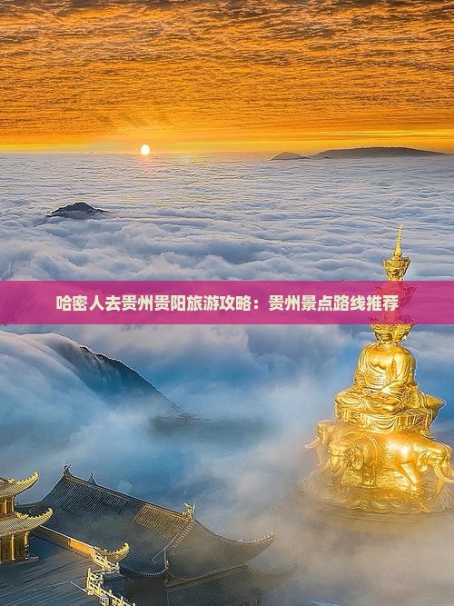 哈密人去贵州贵阳旅游攻略：贵州景点路线推荐