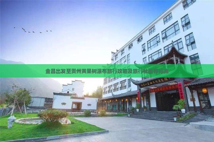 金昌出发至贵州黄果树瀑布旅行攻略及旅行社推荐指南