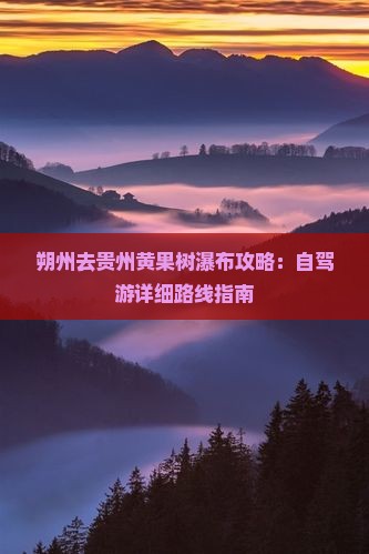 朔州去贵州黄果树瀑布攻略：自驾游详细路线指南