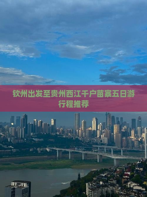 钦州出发至贵州西江千户苗寨五日游行程推荐