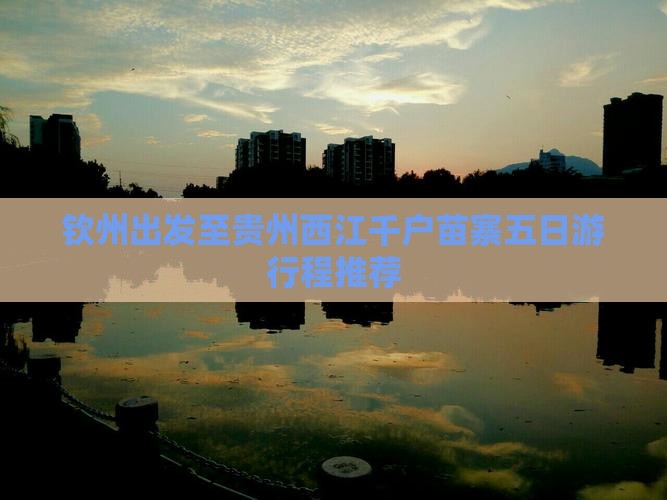钦州出发至贵州西江千户苗寨五日游行程推荐