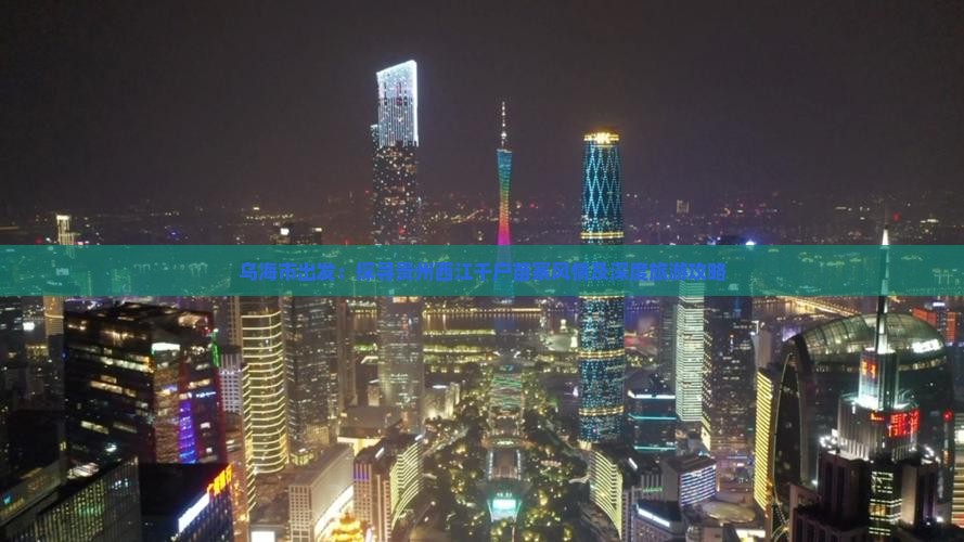 乌海市出发：探寻贵州西江千户苗寨风情及深度旅游攻略