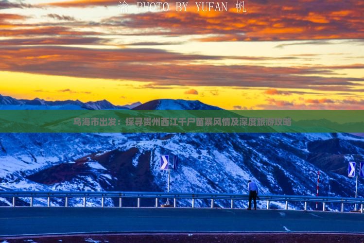 乌海市出发：探寻贵州西江千户苗寨风情及深度旅游攻略