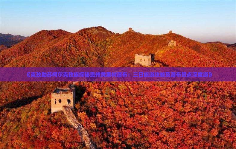 《克孜勒苏柯尔克孜族探秘贵州黄果树瀑布：三日旅游攻略及瀑布景点深度游》