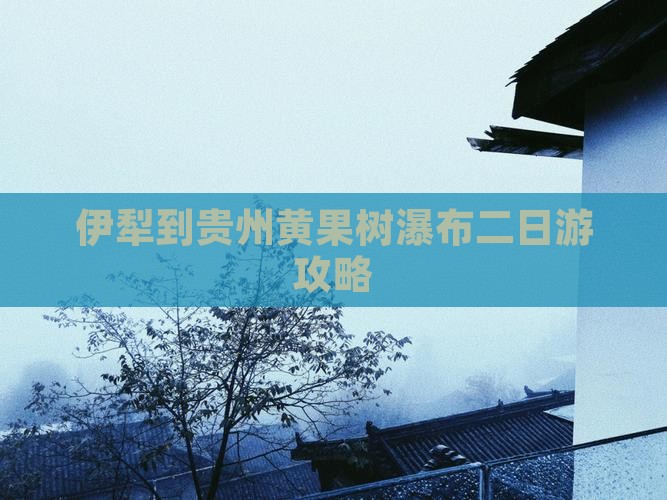 伊犁到贵州黄果树瀑布二日游攻略