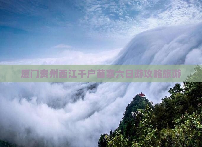 厦门去贵州西江千户苗寨六日游 厦门去贵州西江千户苗寨六日游
