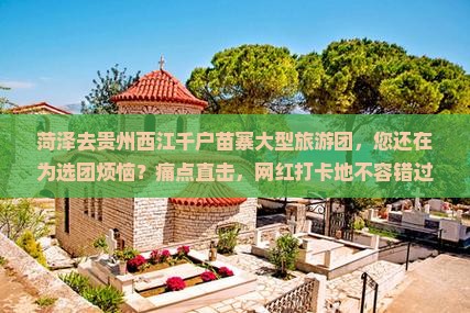 菏泽去贵州西江千户苗寨大型旅游团