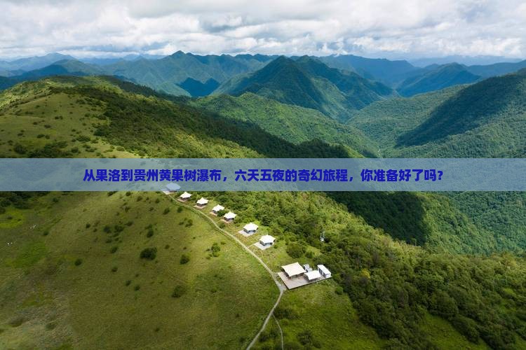 果洛到贵州黄果树瀑布六日游