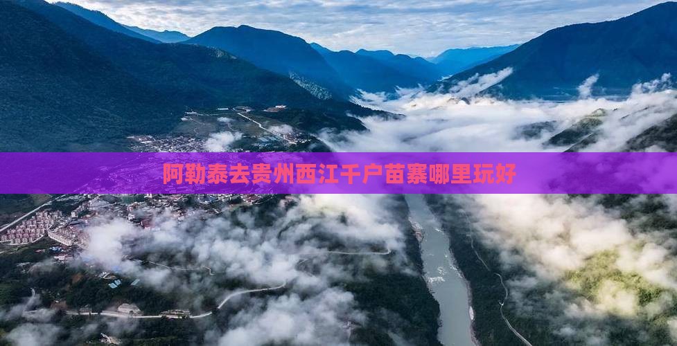 阿勒泰去贵州西江千户苗寨哪里玩