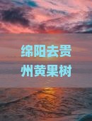 绵阳去贵州黄果树瀑布旅行社