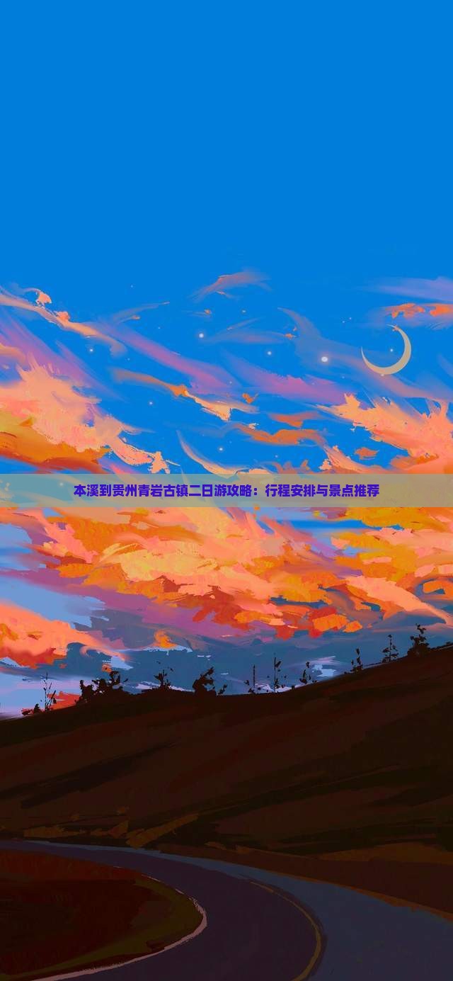 本溪到贵州青岩古镇二日游攻略：行程安排与景点推荐