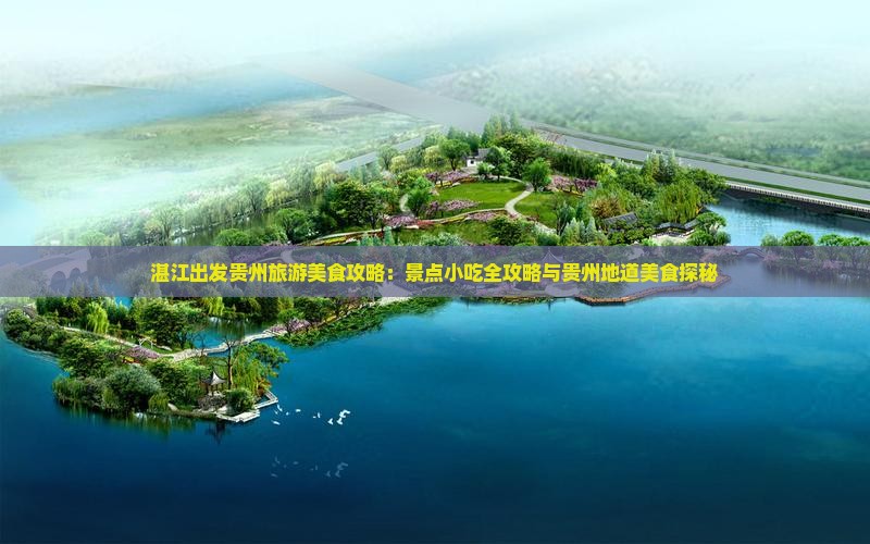 湛江出发贵州旅游美食攻略：景点小吃全攻略与贵州地道美食探秘