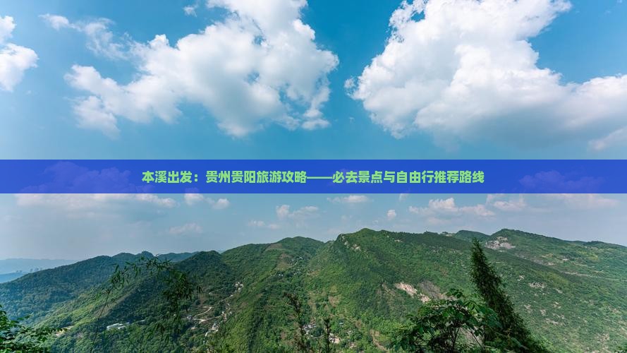 本溪出发：贵州贵阳旅游攻略——必去景点与自由行推荐路线