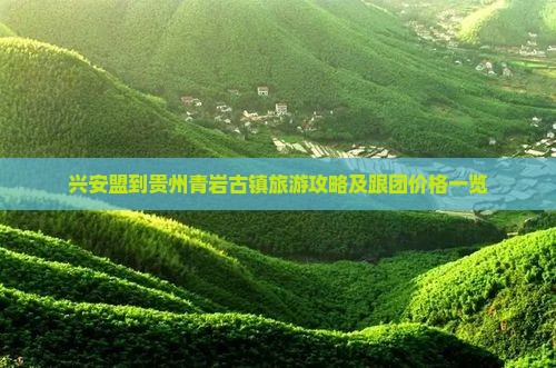 兴安盟到贵州青岩古镇旅游攻略及跟团价格一览