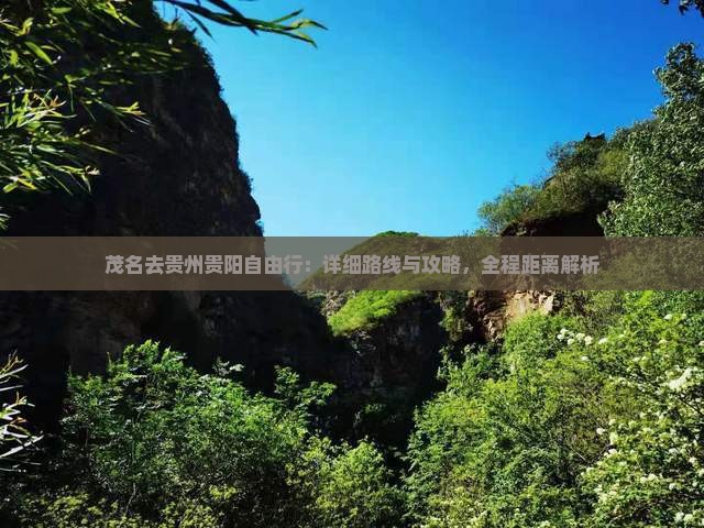 茂名去贵州贵阳自由行：详细路线与攻略，全程距离解析