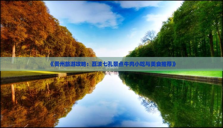《贵州旅游攻略：荔波七孔景点牛肉小吃与美食推荐》